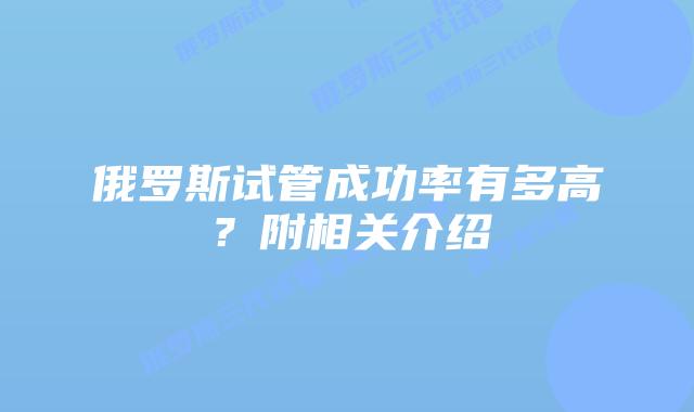 俄罗斯试管成功率有多高?附相关介绍