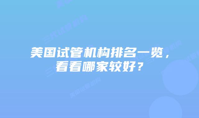 美国试管机构排名一览,看看哪家较好?
