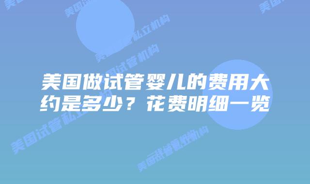美国做试管婴儿的费用大约是多少?花费明细一览