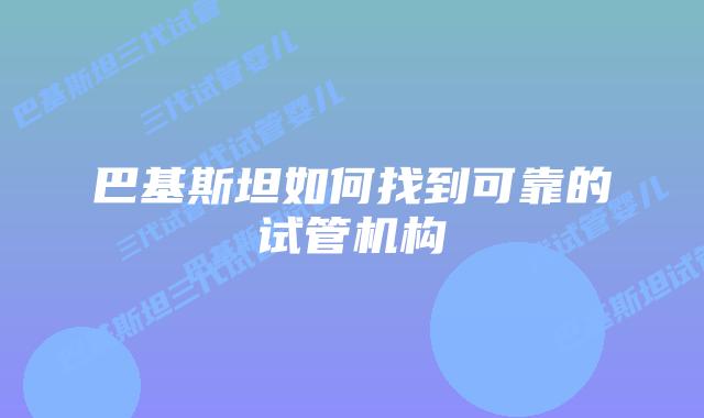 巴基斯坦如何找到可靠的试管机构