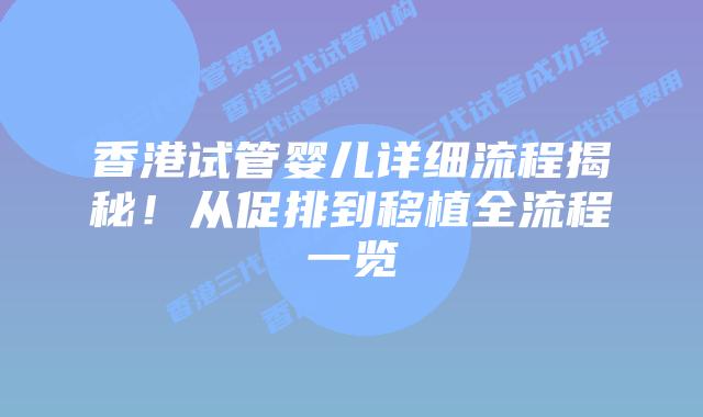 香港试管婴儿详细流程揭秘!从促排到移植全流程一览