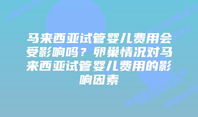 马来西亚试管婴儿费用会受影响吗？卵巢情况对马来西亚试管婴儿费用的影响因素