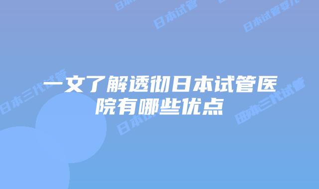 一文了解透彻日本试管医院有哪些优点