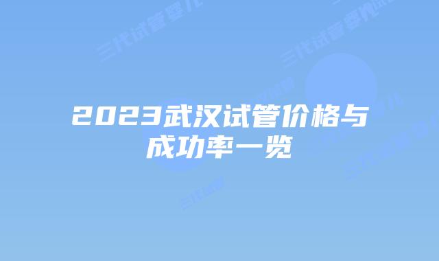 2023武汉试管价格与成功率一览