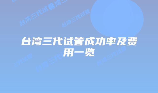 台湾三代试管成功率及费用一览