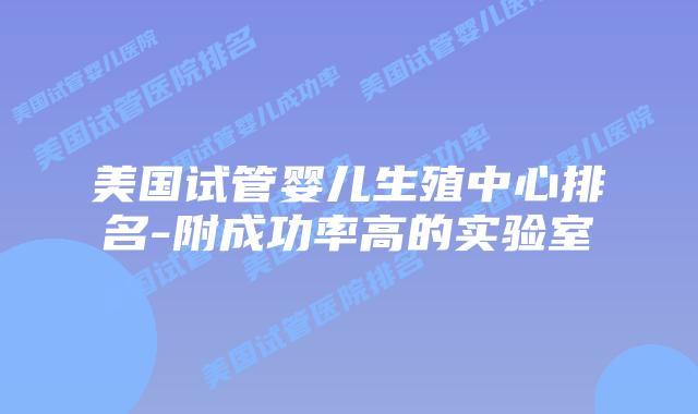 美国试管婴儿生殖中心排名-附成功率高的实验室