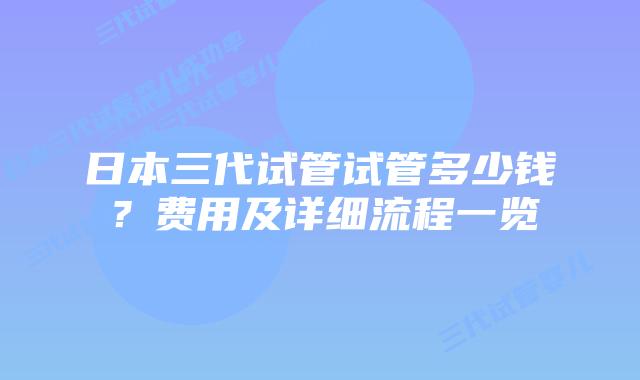 日本三代试管试管多少钱？费用及详细流程一览