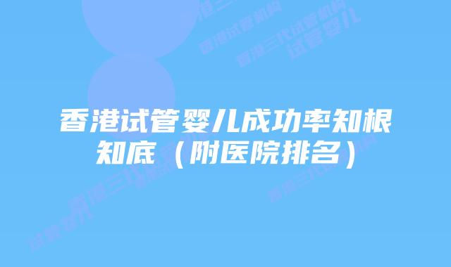 香港试管婴儿成功率知根知底（附医院排名）
