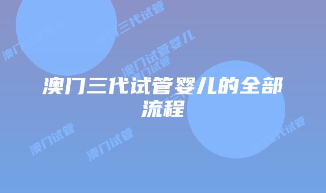 澳门三代试管婴儿的全部流程