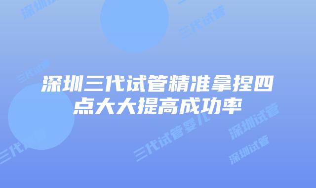 深圳三代试管精准拿捏四点大大提高成功率