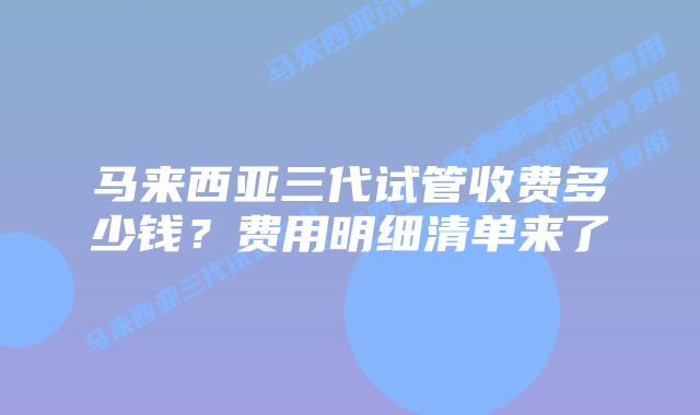 马来西亚三代试管收费多少钱？费用明细清单来了