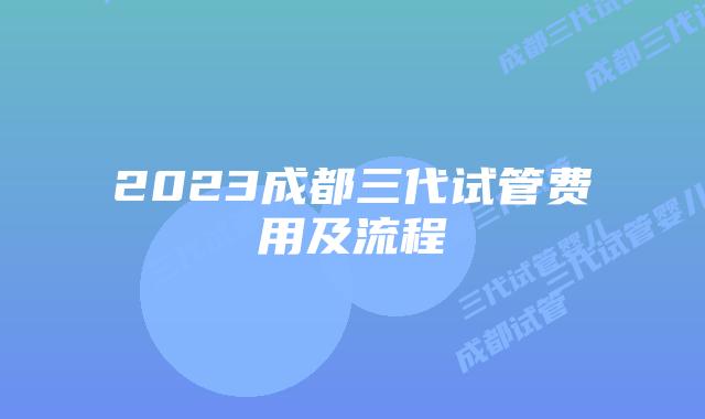 2023成都三代试管费用及流程