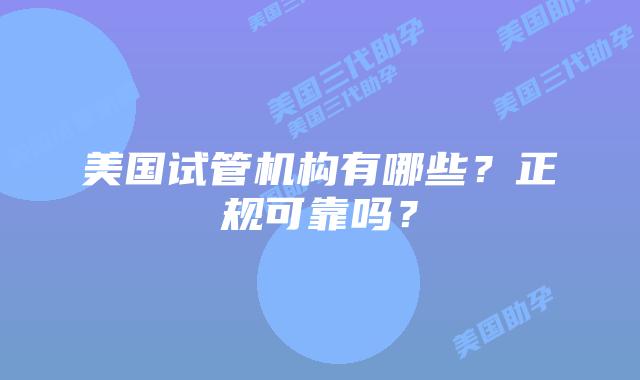美国试管机构有哪些？正规可靠吗？