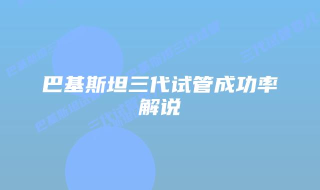 巴基斯坦三代试管成功率解说
