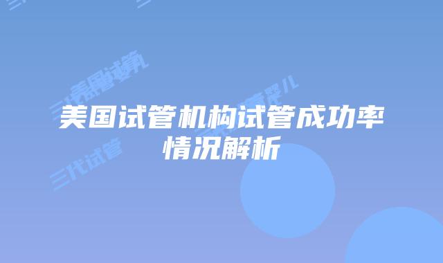 美国试管机构试管成功率情况解析