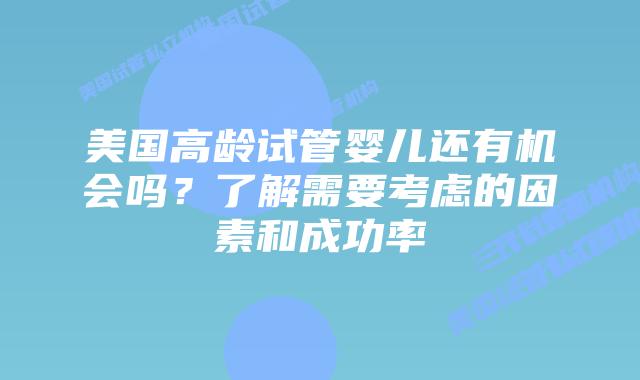 美国高龄试管婴儿还有机会吗?了解需要考虑的因素和成功率