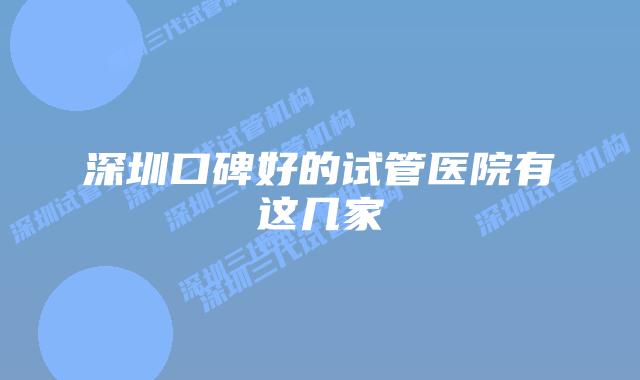 深圳口碑好的试管医院有这几家