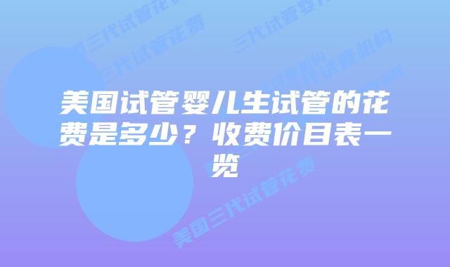 美国试管婴儿生试管的花费是多少?收费价目表一览