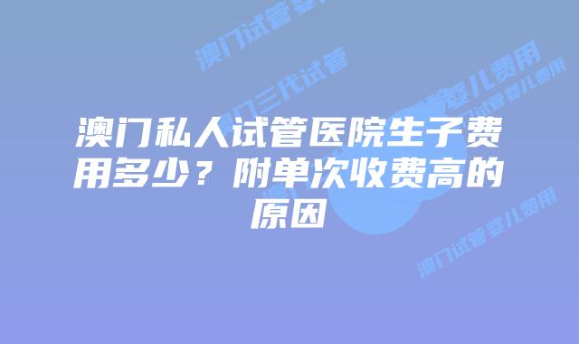 澳门私人试管医院生子费用多少？附单次收费高的原因