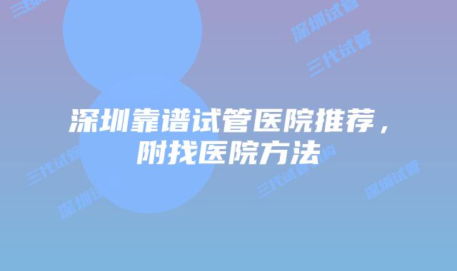 深圳靠谱试管医院推荐,附找医院方法