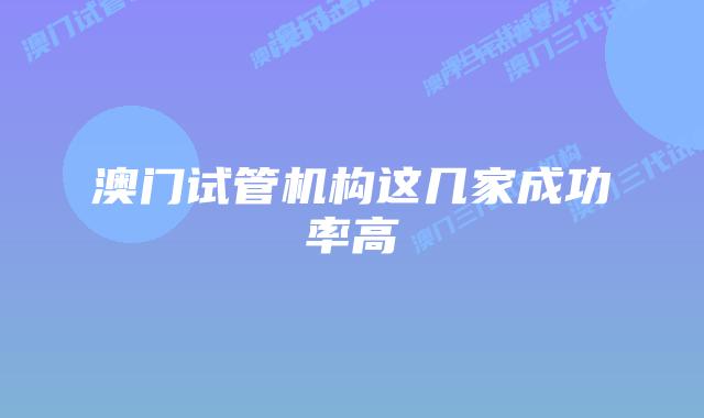 澳门试管机构这几家成功率高