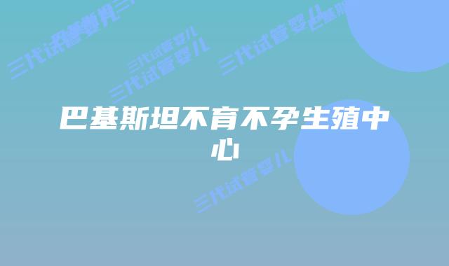 巴基斯坦不育不孕生殖中心