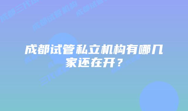 成都试管私立机构有哪几家还在开?