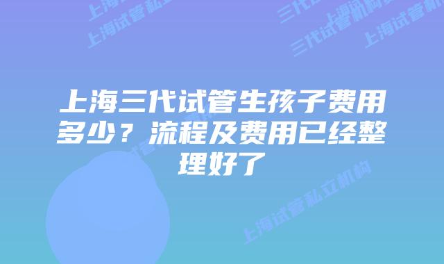 上海三代试管生孩子费用多少？流程及费用已经整理好了