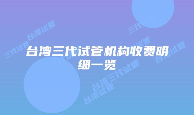 台湾三代试管机构收费明细一览