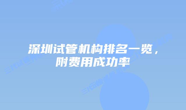 深圳试管机构排名一览，附费用成功率