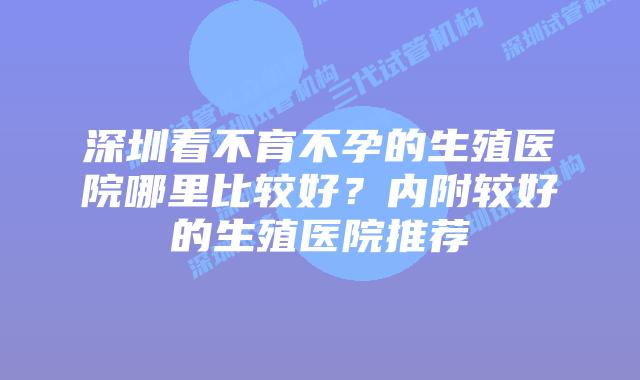 深圳看不育不孕的生殖医院哪里比较好?内附较好的生殖医院推荐