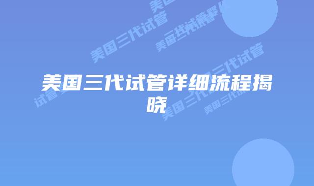 美国三代试管详细流程揭晓