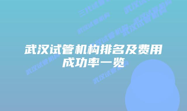 武汉试管机构排名及费用成功率一览