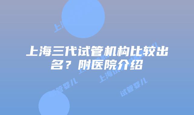 上海三代试管机构比较出名?附医院介绍