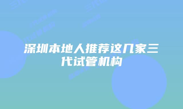 深圳本地人推荐这几家三代试管机构