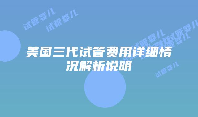 美国三代试管费用详细情况解析说明
