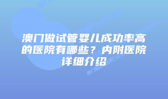 澳门做试管婴儿成功率高的医院有哪些？内附医院详细介绍