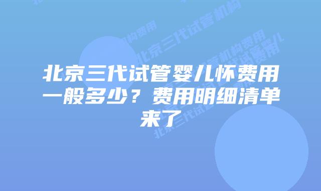北京三代试管婴儿怀费用一般多少？费用明细清单来了