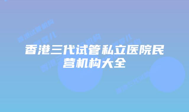 香港三代试管私立医院民营机构大全