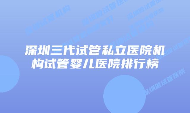深圳三代试管私立医院机构试管婴儿医院排行榜