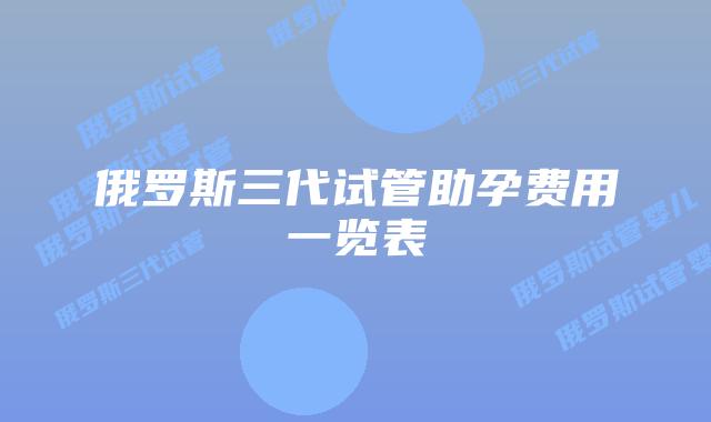 俄罗斯三代试管助孕费用一览表