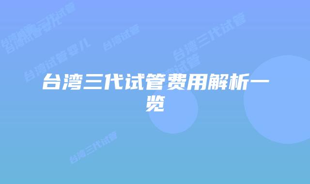 台湾三代试管费用解析一览