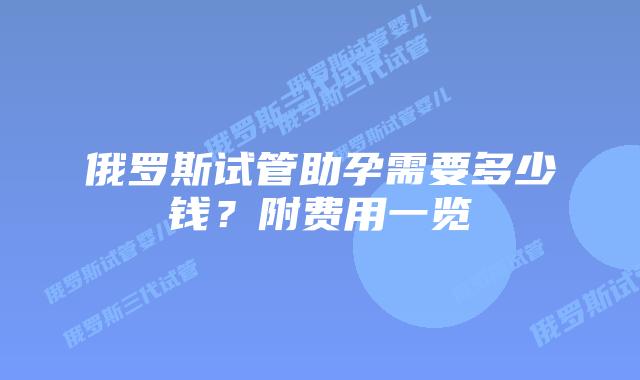 俄罗斯试管助孕需要多少钱？附费用一览