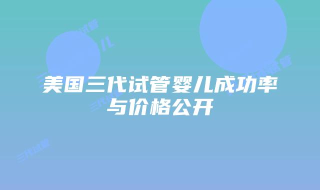 美国三代试管婴儿成功率与价格公开
