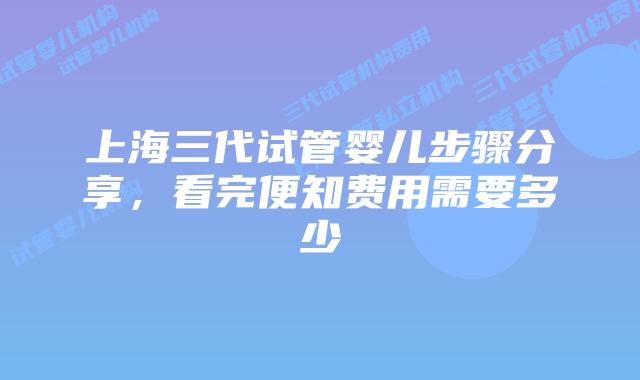 上海三代试管婴儿步骤分享，看完便知费用需要多少