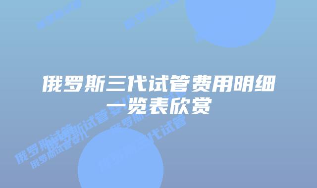 俄罗斯三代试管费用明细一览表欣赏