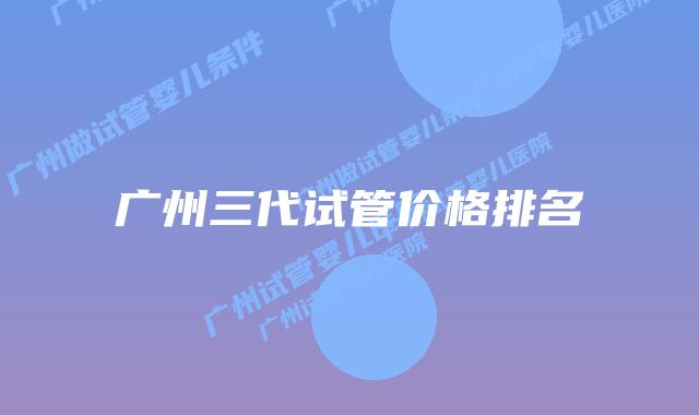 广州三代试管价格排名