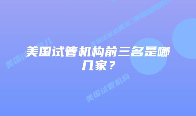 美国试管机构前三名是哪几家?