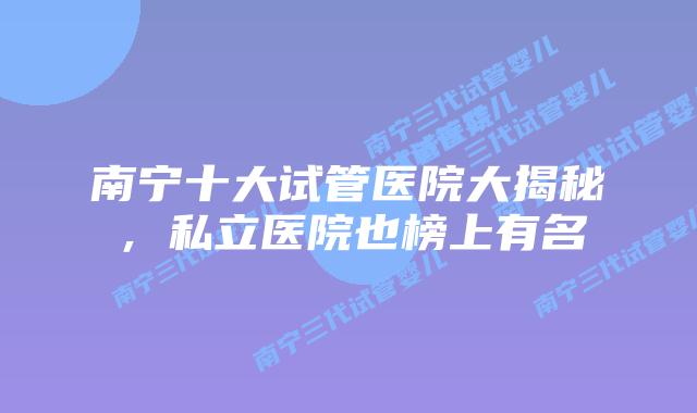 南宁十大试管医院大揭秘，私立医院也榜上有名