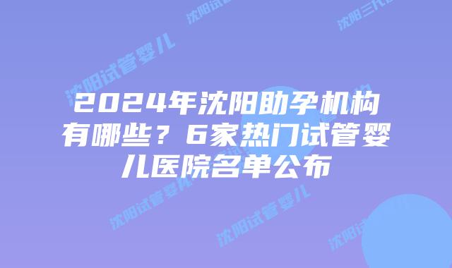 2024年沈阳助孕机构有哪些？6家热门试管婴儿医院名单公布